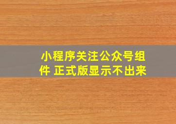 小程序关注公众号组件 正式版显示不出来